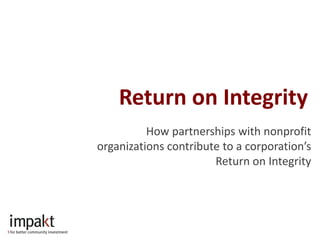 Return on Integrity
          How partnerships with nonprofit
organizations contribute to a corporation’s
                       Return on Integrity
 