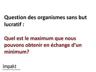 Question des organismes sans but
lucratif :

Quel est le maximum que nous
pouvons obtenir en échange d’un
minimum?
 