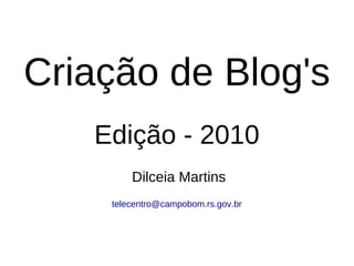 Criação de Blog's
   Edição - 2010
        Dilceia Martins
    telecentro@campobom.rs.gov.br
 