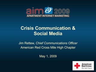 Crisis Communication & Social Media Jim Rettew,  Chief Communications Officer American Red Cross Mile High Chapter May 1, 2009 