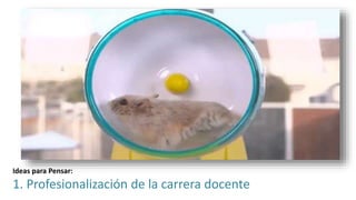 Ideas para Pensar:
1. Profesionalización de la carrera docente
 