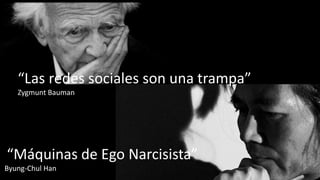 “Máquinas de Ego Narcisista”
Byung-Chul Han
“Las redes sociales son una trampa”
Zygmunt Bauman
 