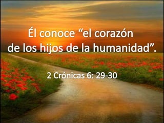 Élconoce “el corazón de los hijos de la humanidad”. 2 Crónicas 6: 29-30 