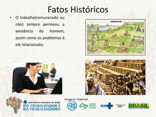 Fatos Históricos
• O trabalho(remunerado ou
não) sempre permeou a
existência do homem,
assim como os problemas à
ele relacionado;
Imagens: Internet
 