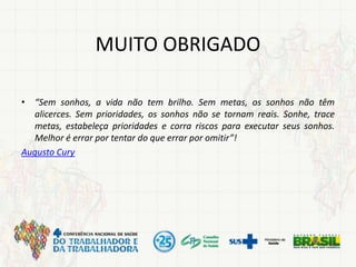 MUITO OBRIGADO
• “Sem sonhos, a vida não tem brilho. Sem metas, os sonhos não têm
alicerces. Sem prioridades, os sonhos não se tornam reais. Sonhe, trace
metas, estabeleça prioridades e corra riscos para executar seus sonhos.
Melhor é errar por tentar do que errar por omitir”!
Augusto Cury
 
