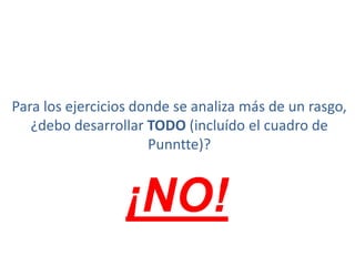 Para los ejercicios donde se analiza más de un rasgo,
   ¿debo desarrollar TODO (incluído el cuadro de
                      Punntte)?


                  ¡NO!
 