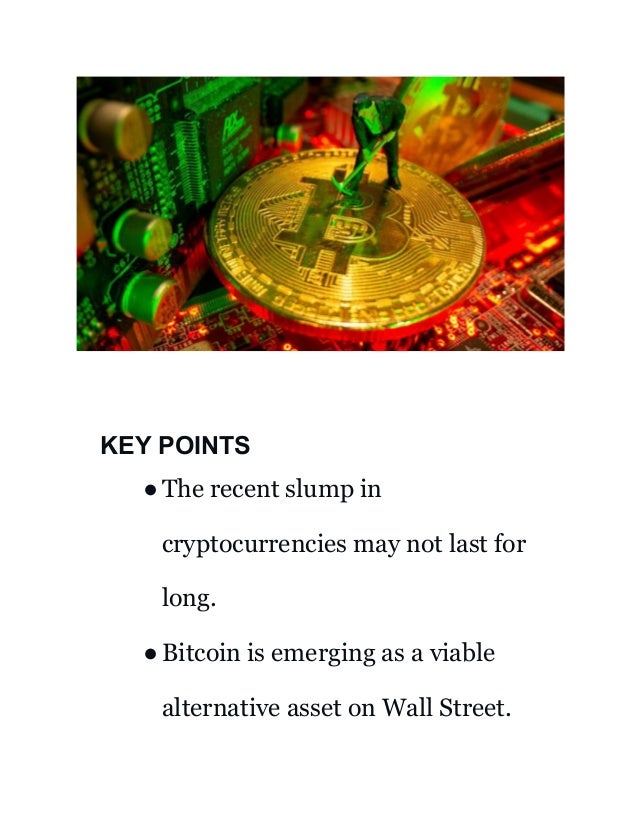 KEY POINTS
●The recent slump in
cryptocurrencies may not last for
long.
●Bitcoin is emerging as a viable
alternative asset on Wall Street.
 