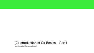 Nico Ludwig (@ersatzteilchen)
(2) Introduction of C# Basics – Part I
 
