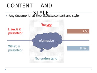 CONTENT AND
STYLE
3
What is
presented?
How is it
presented?
CSS
HTML
Y
ou understand
⦁ Any document has two aspects:content and style
Y
ou see
Information
 