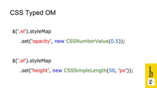 СSS Typed OM
$('.el').styleMap
.set('opacity', new CSSNumberValue(0.5));
$('.el').styleMap
.set('height', new CSSSimpleLength(50, 'px'));
 