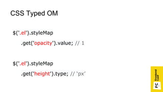 СSS Typed OM
$('.el').styleMap
.get('opacity').value; // 1
$('.el').styleMap
.get('height').type; // ‘px’
 