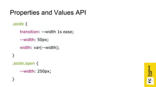 Properties and Values API
.aside {
transition: --width 1s ease;
--width: 50px;
width: var(--width);
}
.aside.open {
--width: 250px;
}
 
