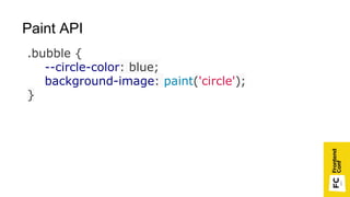 .bubble {
--circle-color: blue;
background-image: paint('circle');
}
Paint API
 