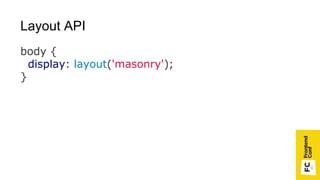 Layout API
body {
display: layout('masonry');
}
 