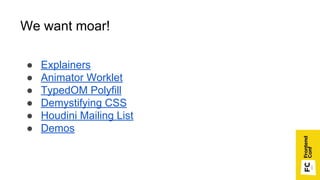 We want moar!
● Explainers
● Animator Worklet
● TypedOM Polyfill
● Demystifying CSS
● Houdini Mailing List
● Demos
 