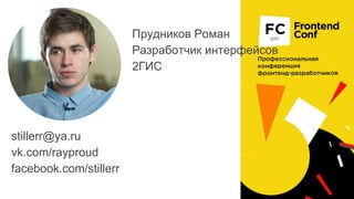 Прудников Роман
Разработчик интерфейсов
2ГИС
stillerr@ya.ru
vk.com/rayproud
facebook.com/stillerr
 