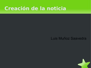 Creación de la noticia




                  Luis Muñoz Saavedra




               
 