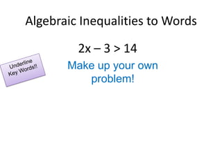 Algebraic Inequalities to Words2x – 3 > 14Make up your own problem!Underline Key Words!!