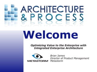 Optimizing Value to the Enterprise with Integrated Enterprise Architecture Brian James Director of Product Management Metastorm 