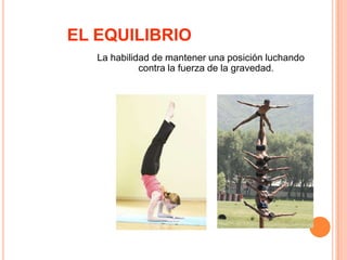 EL EQUILIBRIOLa habilidad de mantener una posición luchando contra la fuerza de la gravedad.