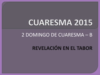 2 DOMINGO DE CUARESMA – B
REVELACIÓN EN EL TABOR
 