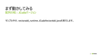 25
まず動かしてみる
サンプル中の、vectoradd_runtime.JCudaVectorAdd.javaを実行します。
配列の和 : JCudaバージョン
 
