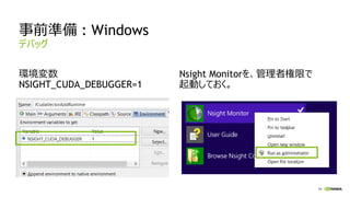 39
事前準備 : Windows
環境変数
NSIGHT_CUDA_DEBUGGER=1
Nsight Monitorを、管理者権限で
起動しておく。
デバッグ
 