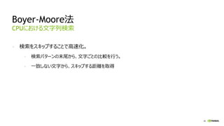 46
Boyer-Moore法
- 検索をスキップすることで高速化。
- 検索パターンの末尾から、文字ごとの比較を行う。
- 一致しない文字から、スキップする距離を取得
CPUにおける文字列検索
 