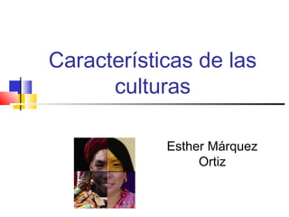 Características de las
culturas
Esther Márquez
Ortiz
 