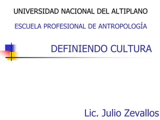 DEFINIENDO CULTURA
UNIVERSIDAD NACIONAL DEL ALTIPLANO
ESCUELA PROFESIONAL DE ANTROPOLOGÍA
Lic. Julio Zevallos
 