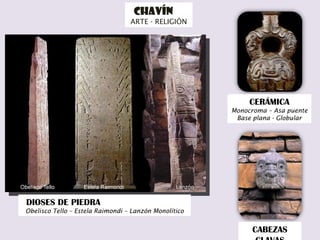 CHAVÍN  ARTE - RELIGIÓN DIOSES DE PIEDRA  Obelisco Tello – Estela Raimondi – Lanzón Monolítico CERÁMICA   Monocroma – Asa puente Base plana - Globular CABEZAS CLAVAS 