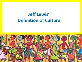 Jeff Lewis’
Definition of Culture
 