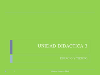 UNIDAD DIDÁCTICA 3 ESPACIO Y TIEMPO Alberto Navarro Elbal 