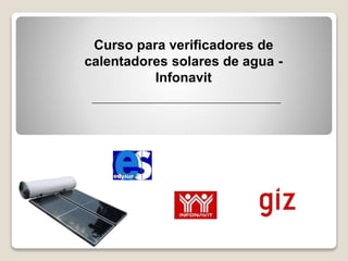 Curso para verificadores de 
calentadores solares de agua - 
Infonavit 
 