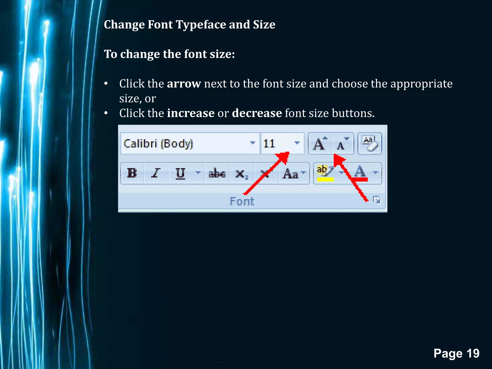 Change Font Typeface and Size

To change the font size:

• Click the arrow next to the font size and choose the appropriate
  size, or
• Click the increase or decrease font size buttons.




                                                              Page 19
 