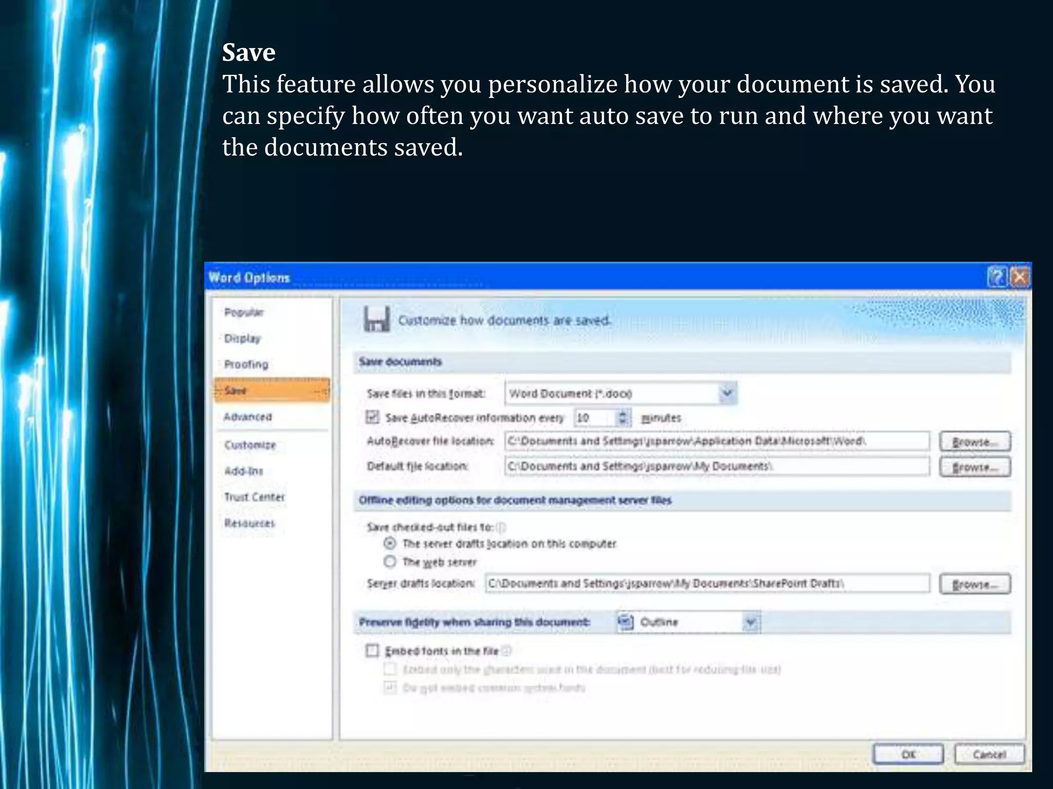Save
This feature allows you personalize how your document is saved. You
can specify how often you want auto save to run and where you want
the documents saved.




                                                             Page 6
 