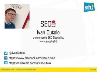 Ivan Cutolo
e-commerce SEO Specialist
www.seochef.it
@IvanCutolo
https://www.facebook.com/ivan.cutolo
https://it.linkedin.com/in/ivancutolo
 