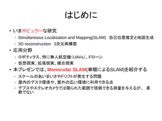 Ϥ

ޥݥԥ`о
C Simultaneous Localization and Mapping(SLAM)Լλƶȵ؇
C 3D reconstruction3Ԫ٘B

÷Ұ
C ܥƥؤ˟o˺ՙCUAV󣩡ɥ`
C FgFg}ϬFg
 ץ쥼ǤϡMonocular SLAM(gۤˤSLAM)B餹
C `ΤޤɥեȤk놖}
C ڤΥǥh䡢ΎڤhäǤ
C ǥץ䥹ƥ쥪Ǥޤ줿mǤy뤨뤬
ܛǤʤ
 