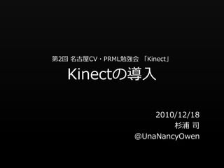 第2回 名古屋CV・PRML勉強会 「Kinect」

   Kinectの導入

                     2010/12/18
                         杉浦 司
                 @UnaNancyOwen
 