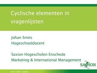 Cyclische elementen in vragenlijsten Johan Smits Hogeschooldocent Saxion Hogescholen Enschede Marketing & International Management 