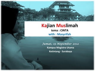 Kajian Muslimah
    tema : CINTA
   with : Masyrifah

Jumat, 15 Nopember 2012
  Kampus Magistra Utama
    Ketintang - Surabaya
 