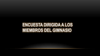 ENCUESTA DIRIGIDA A LOS
MIEMBROS DEL GIMNASIO
 