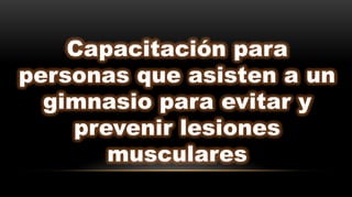 Capacitación para
personas que asisten a un
gimnasio para evitar y
prevenir lesiones
musculares
 
