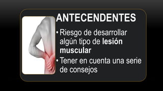 ANTECENDENTES
• Riesgo de desarrollar
algún tipo de lesión
muscular
• Tener en cuenta una serie
de consejos
 