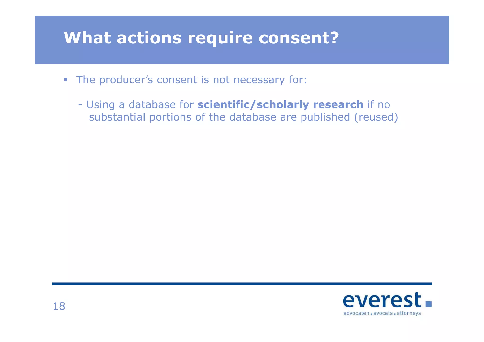 TitelWhat actions require consent?
18
The producer’s consent is not necessary for:
- Using a database for scientific/scholarly research if no
substantial portions of the database are published (reused)
 