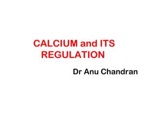 CALCIUM and ITS
REGULATION
Dr Anu Chandran
 