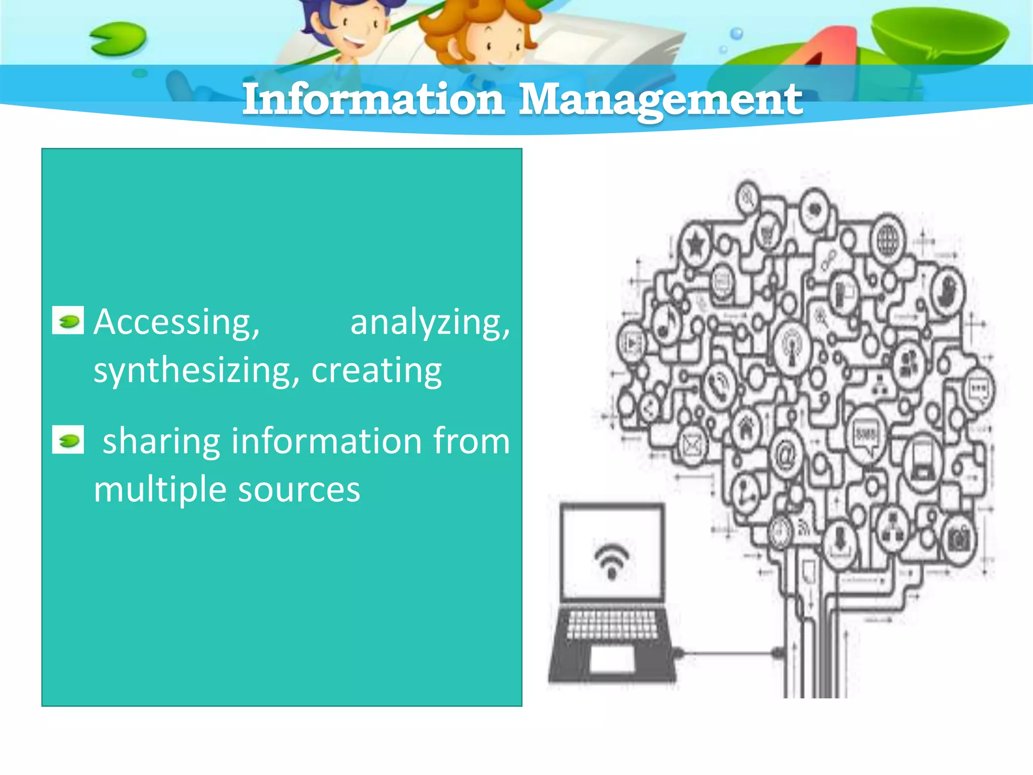 Information Management
Accessing, analyzing,
synthesizing, creating
sharing information from
multiple sources
 