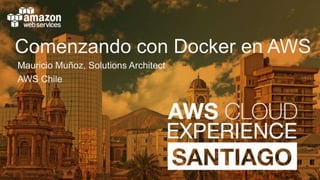 Comenzando con Docker en AWS
Mauricio Muñoz, Solutions Architect
AWS Chile
 
