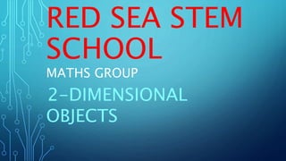 RED SEA STEM
SCHOOL
MATHS GROUP
2-DIMENSIONAL
OBJECTS
 