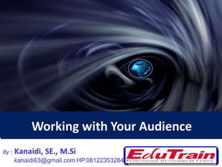 Working with Your Audience
By : Kanaidi, SE., M.Si
kanaidi63@gmail.com HP.08122353284 1
 